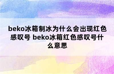 beko冰箱制冰为什么会出现红色感叹号 beko冰箱红色感叹号什么意思